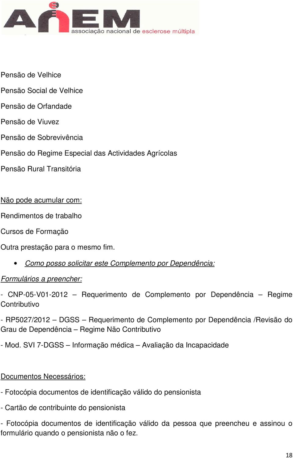 Como posso solicitar este Complemento por Dependência: Formulários a preencher: - CNP-05-V01-2012 Requerimento de Complemento por Dependência Regime Contributivo - RP5027/2012 DGSS Requerimento de