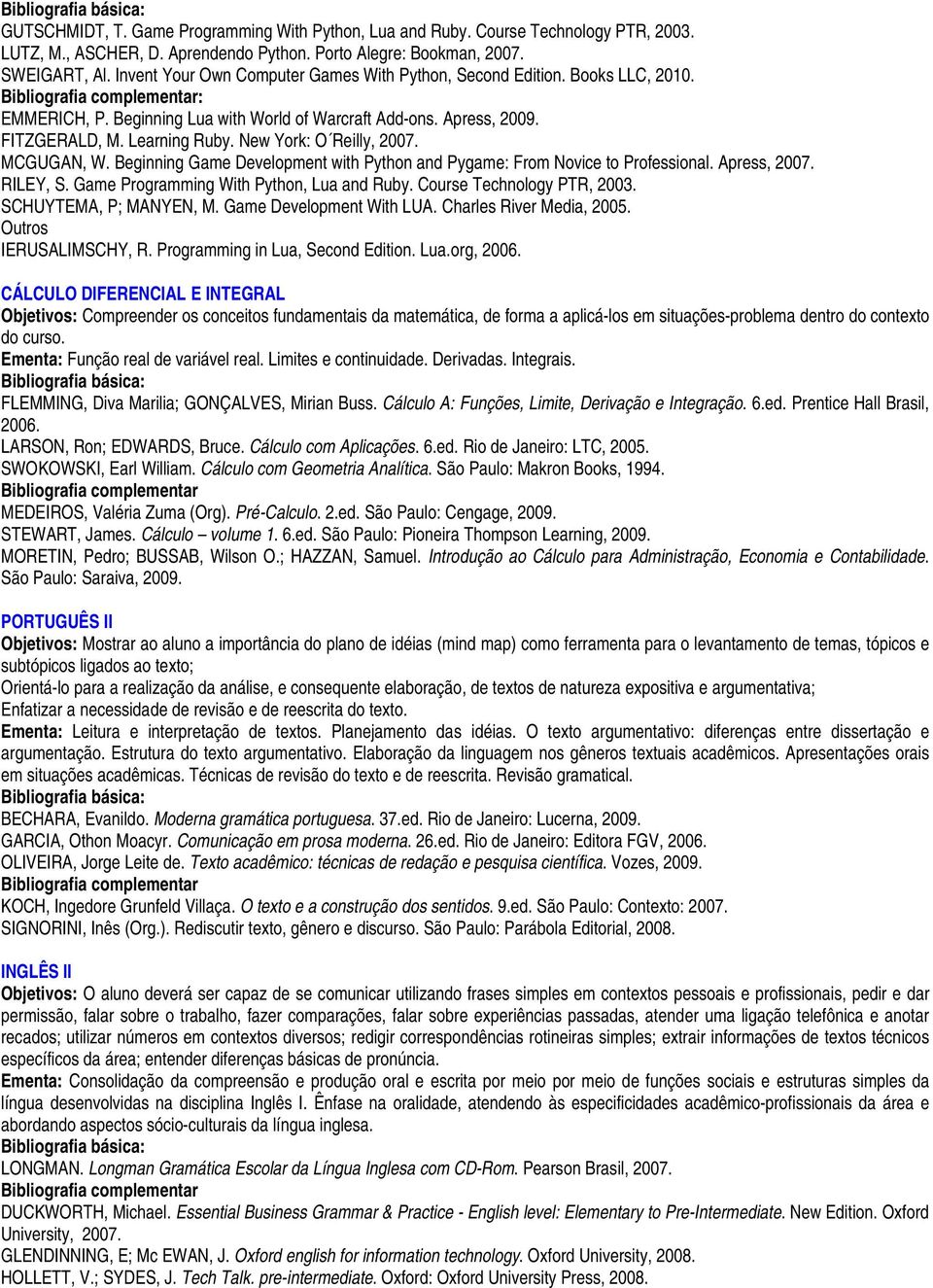 New York: O Reilly, 07. MCGUGAN, W. Beginning Game Development with Python and Pygame: From Novice to Professional. Apress, 07. RILEY, S. Game Programming With Python, Lua and Ruby.