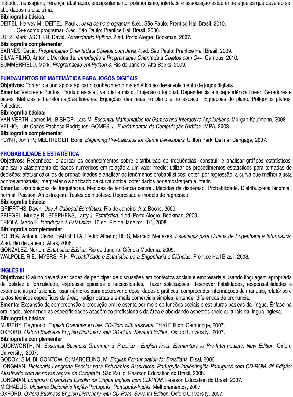 BARNES, David. Programação Orientada a Objetos com Java. 4.ed. São Paulo: Prentice Hall Brasil, 09. SILVA FILHO, Antonio Mendes da. Introdução à Programação Orientada a Objetos com C++. Campus, 10.