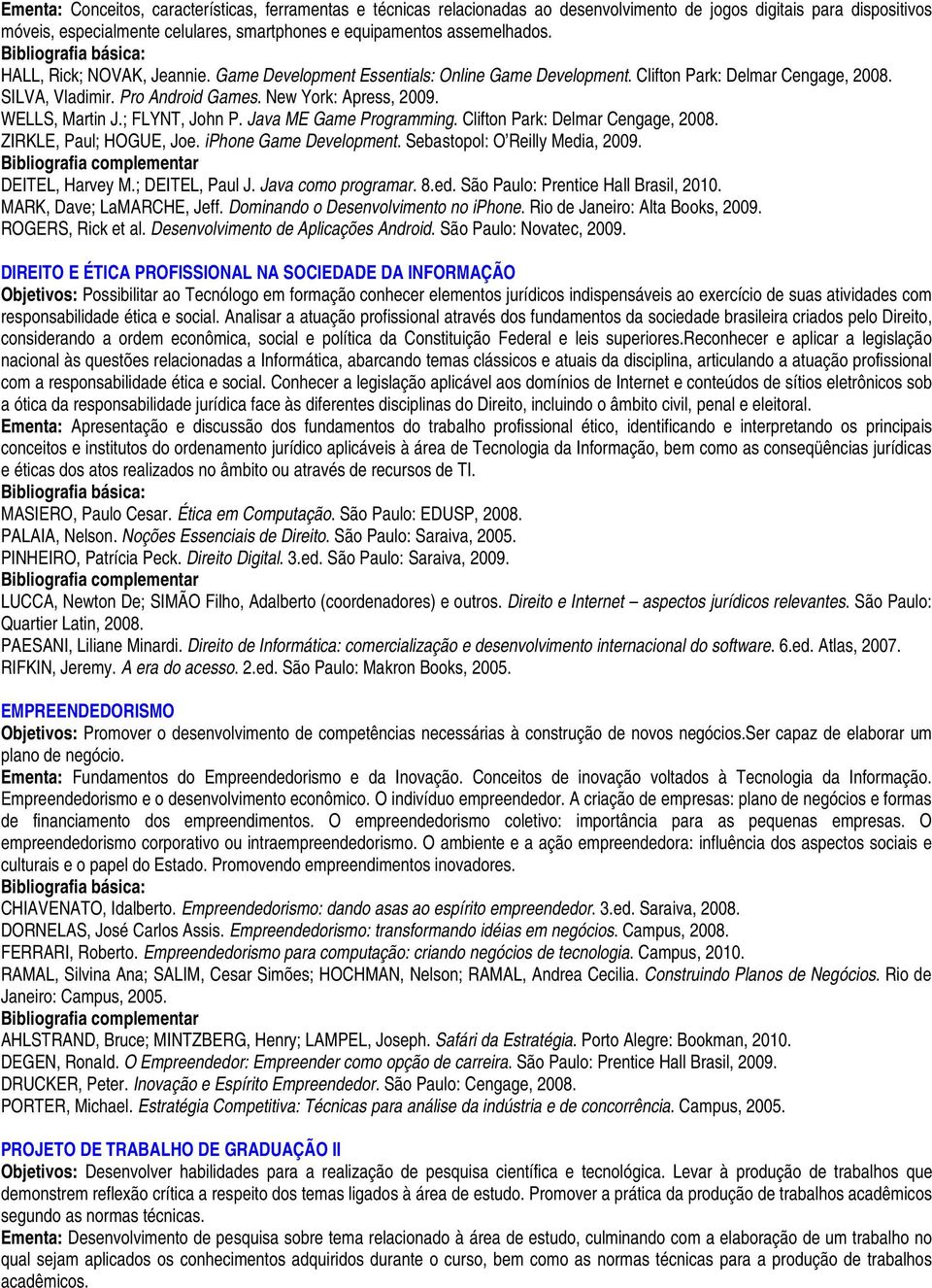 ; FLYNT, John P. Java ME Game Programming. Clifton Park: Delmar Cengage, 08. ZIRKLE, Paul; HOGUE, Joe. iphone Game Development. Sebastopol: O Reilly Media, 09. DEITEL, Harvey M.; DEITEL, Paul J.