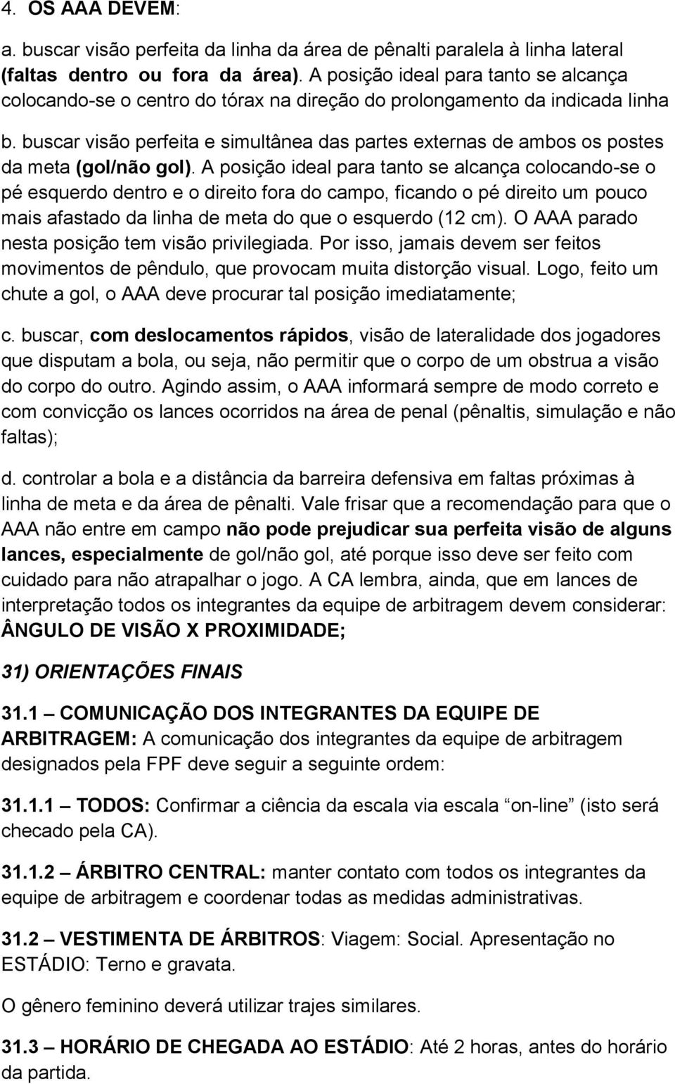 buscar visão perfeita e simultânea das partes externas de ambos os postes da meta (gol/não gol).