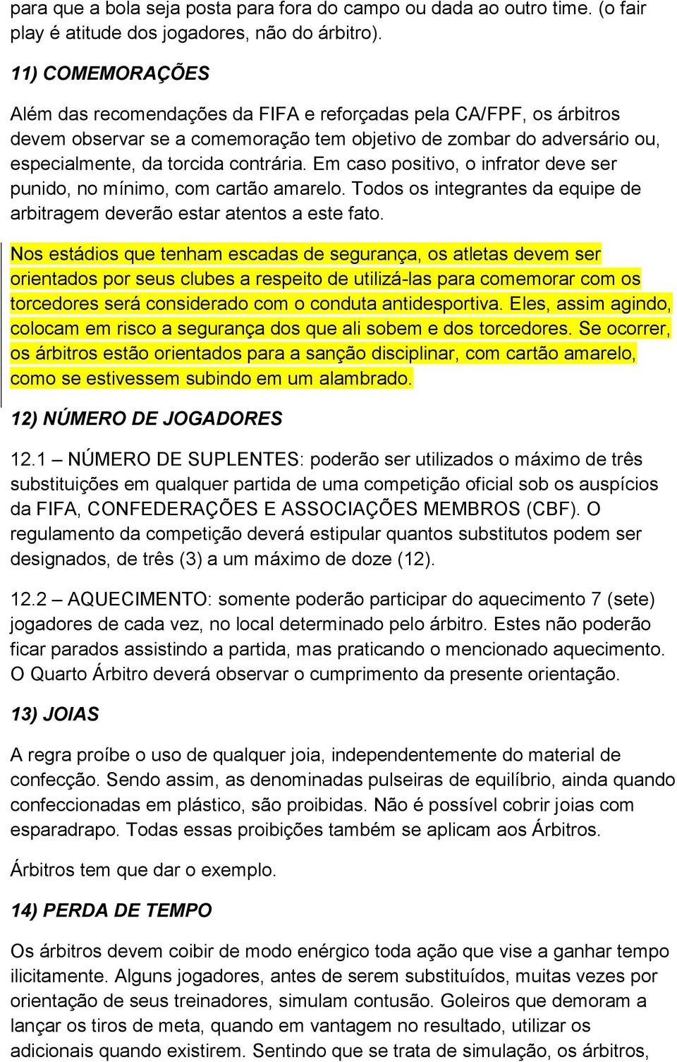 Em caso positivo, o infrator deve ser punido, no mínimo, com cartão amarelo. Todos os integrantes da equipe de arbitragem deverão estar atentos a este fato.