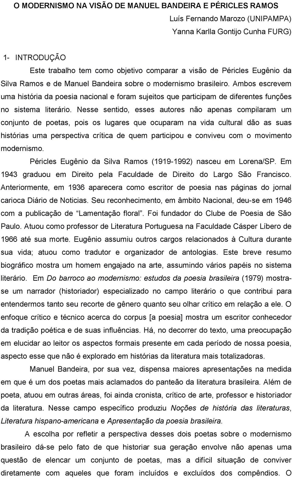 Nesse sentido, esses autores não apenas compilaram um conjunto de poetas, pois os lugares que ocuparam na vida cultural dão as suas histórias uma perspectiva crítica de quem participou e conviveu com