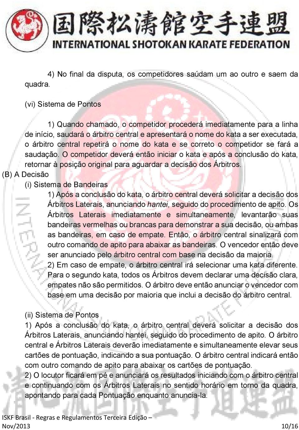 repetirá o nome do kata e se correto o competidor se fará a saudação.