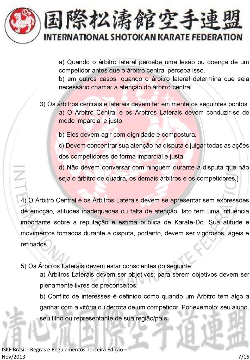 a) O Árbitro Central e os Árbitros Laterais devem conduzir-se de modo imparcial e justo. b) Eles devem agir com dignidade e compostura.