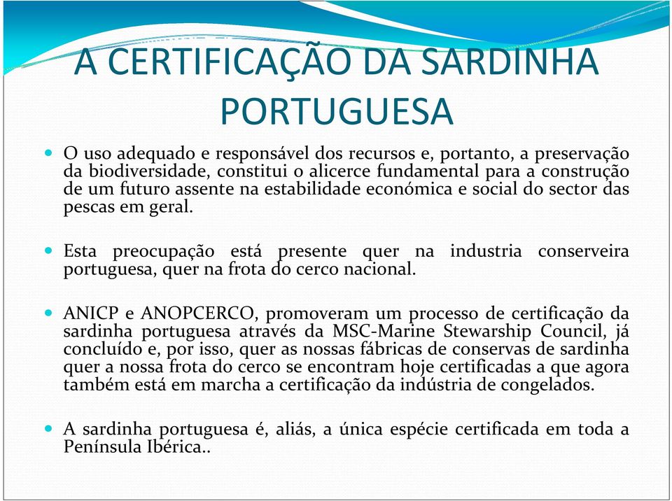 ANICP e ANOPCERCO, promoveram um processo de certificação da sardinha portuguesa através da MSC Marine Stewarship Council, já concluído e, por isso, quer as nossas fábricas de conservas de sardinha