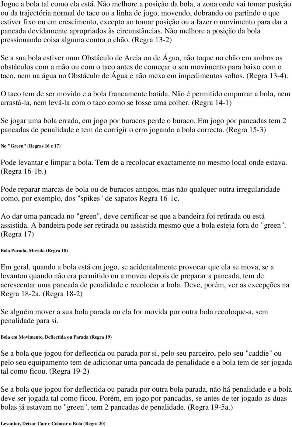 posição ou a fazer o movimento para dar a pancada devidamente apropriados às circunstâncias. Não melhore a posição da bola pressionando coisa alguma contra o chão.