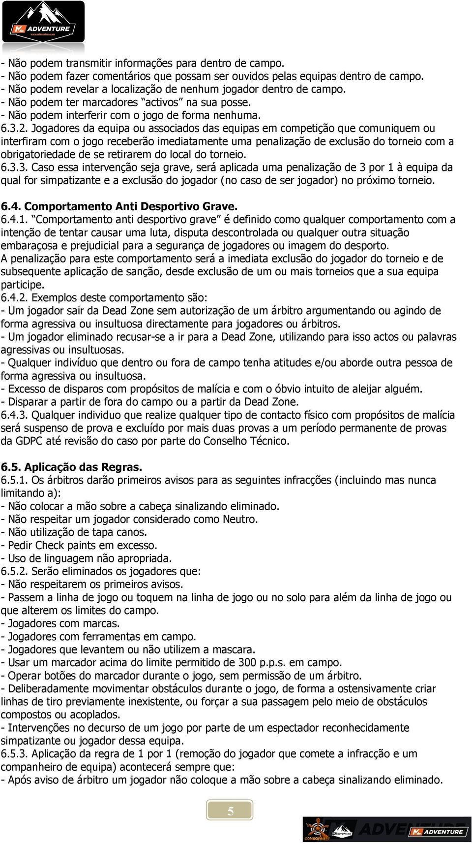 Jogadores da equipa ou associados das equipas em competição que comuniquem ou interfiram com o jogo receberão imediatamente uma penalização de exclusão do torneio com a obrigatoriedade de se