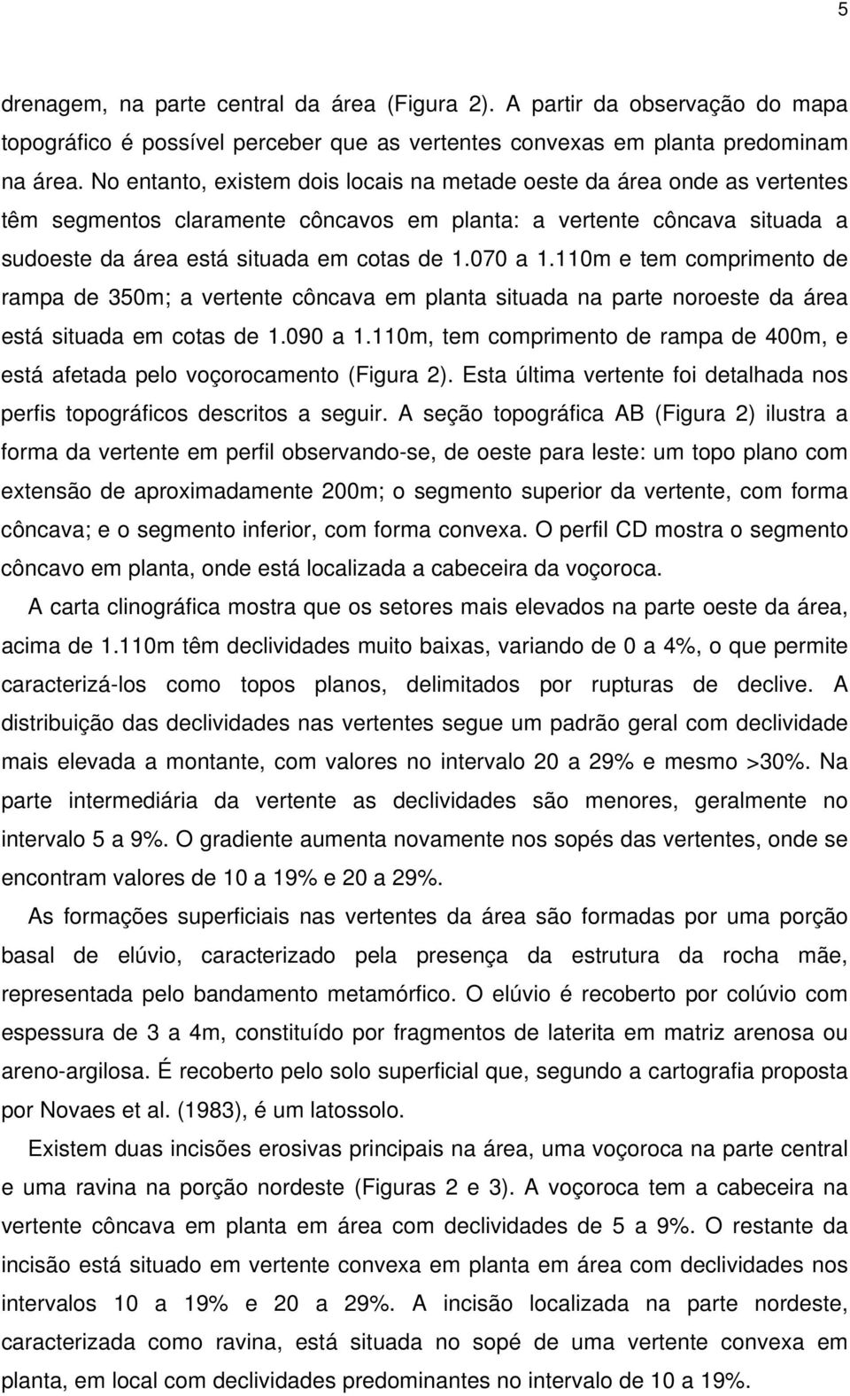 110m e tem comprimento de rampa de 350m; a vertente côncava em planta situada na parte noroeste da área está situada em cotas de 1.090 a 1.