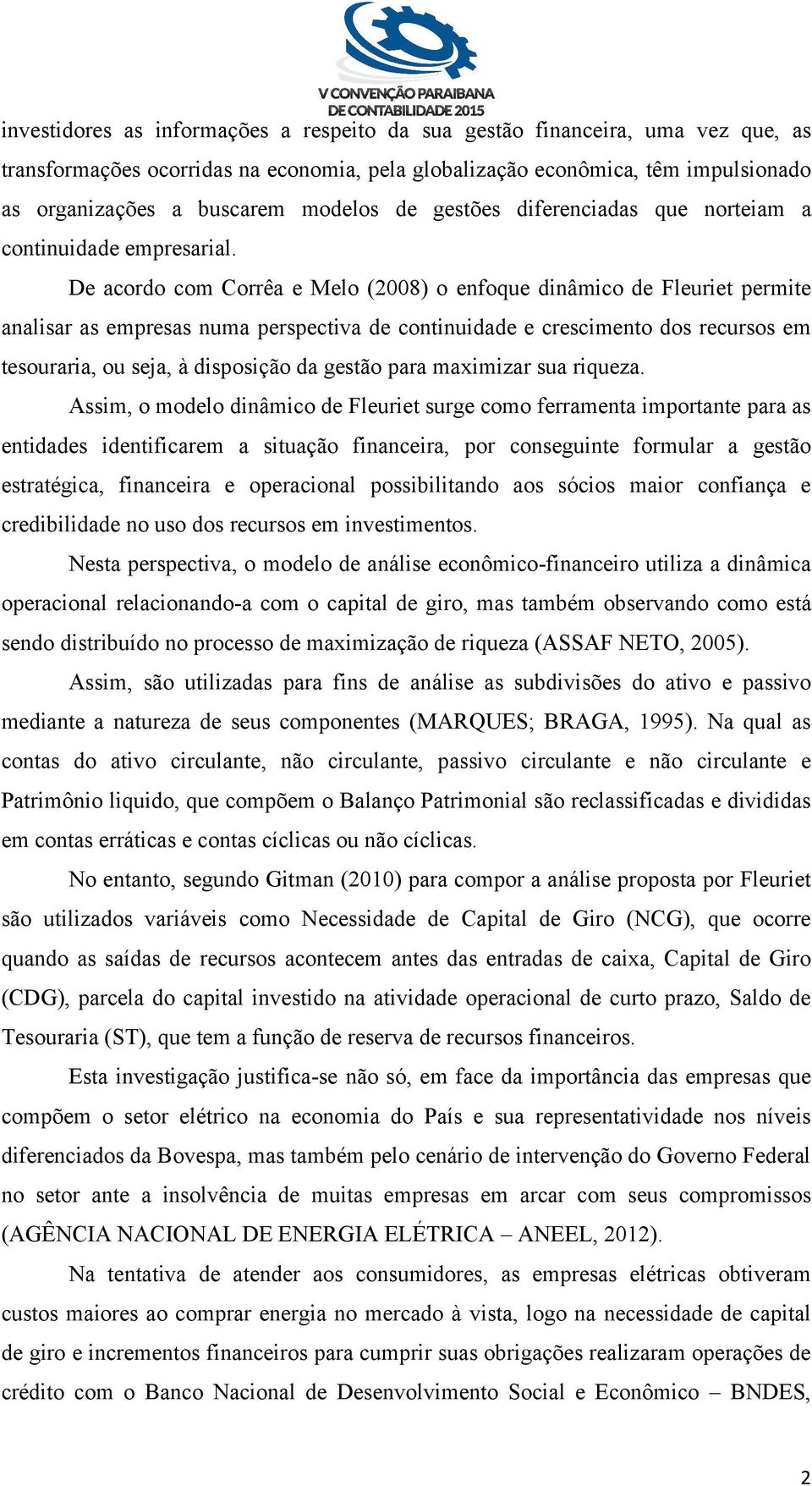 De acordo com Corrêa e Melo (2008) o enfoque dinâmico de Fleuriet permite analisar as empresas numa perspectiva de continuidade e crescimento dos recursos em tesouraria, ou seja, à disposição da