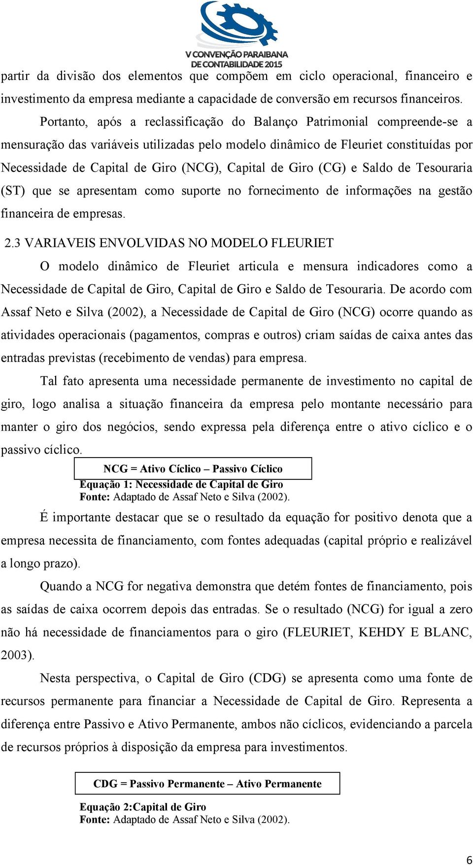 Capital de Giro (CG) e Saldo de Tesouraria (ST) que se apresentam como suporte no fornecimento de informações na gestão financeira de empresas. 2.