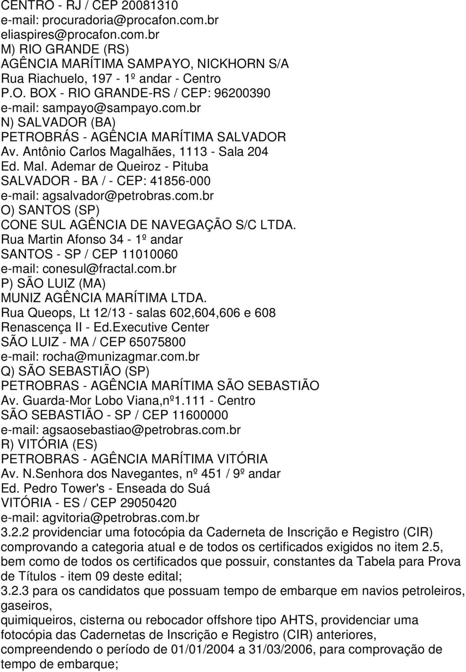 Ademar de Queiroz - Pituba SALVADOR - BA / - CEP: 41856-000 e-mail: agsalvador@petrobras.com.br O) SANTOS (SP) CONE SUL AGÊNCIA DE NAVEGAÇÃO S/C LTDA.