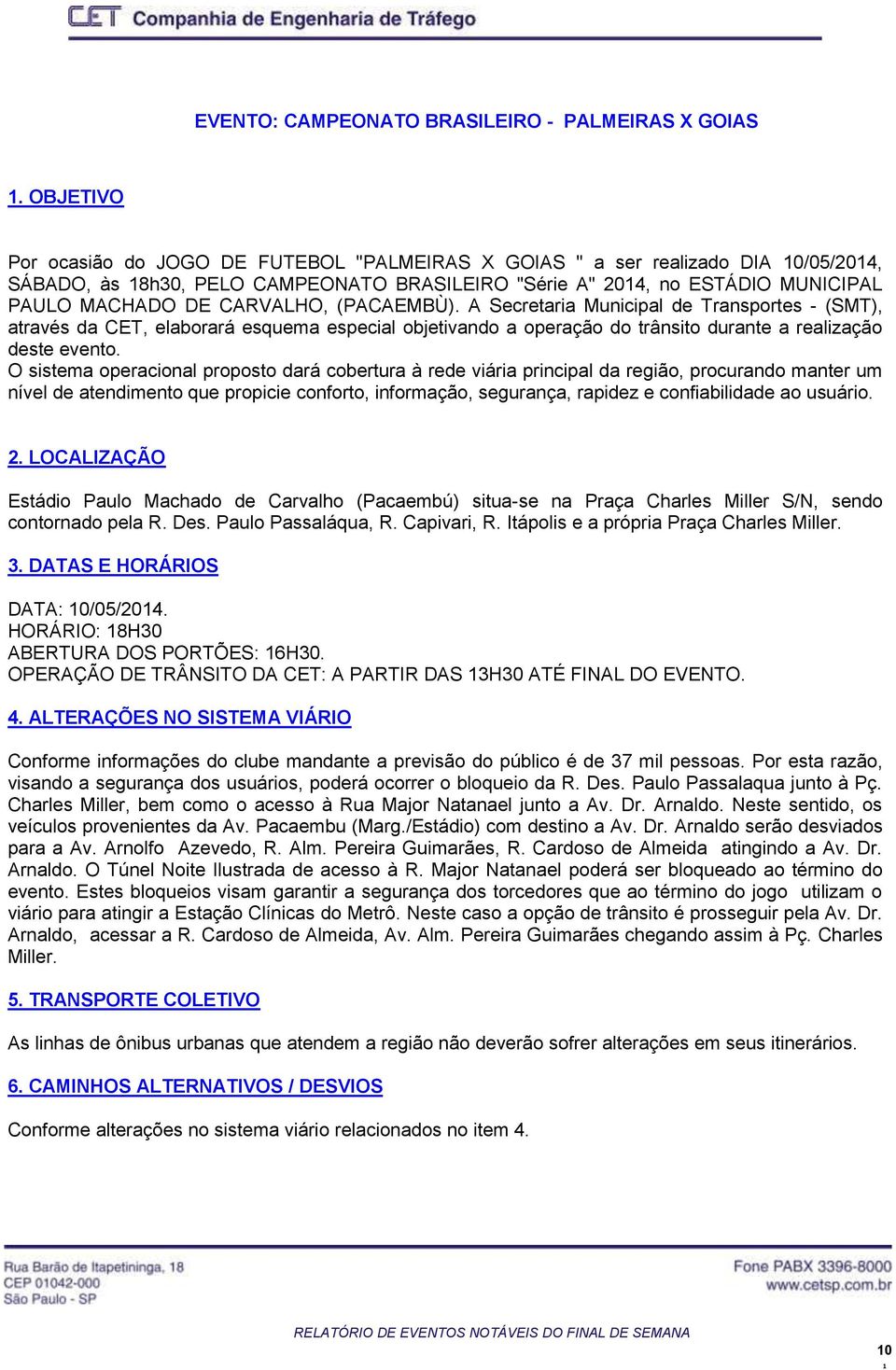 (PACAEMBÙ). A Secretaria Municipal de Transportes - (SMT), através da CET, elaborará esquema especial objetivando a operação do trânsito durante a realização deste evento.