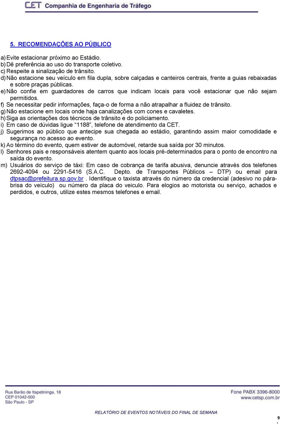 e) Não confie em guardadores de carros que indicam locais para você estacionar que não sejam permitidos. f) Se necessitar pedir informações, faça-o de forma a não atrapalhar a fluidez de trânsito.