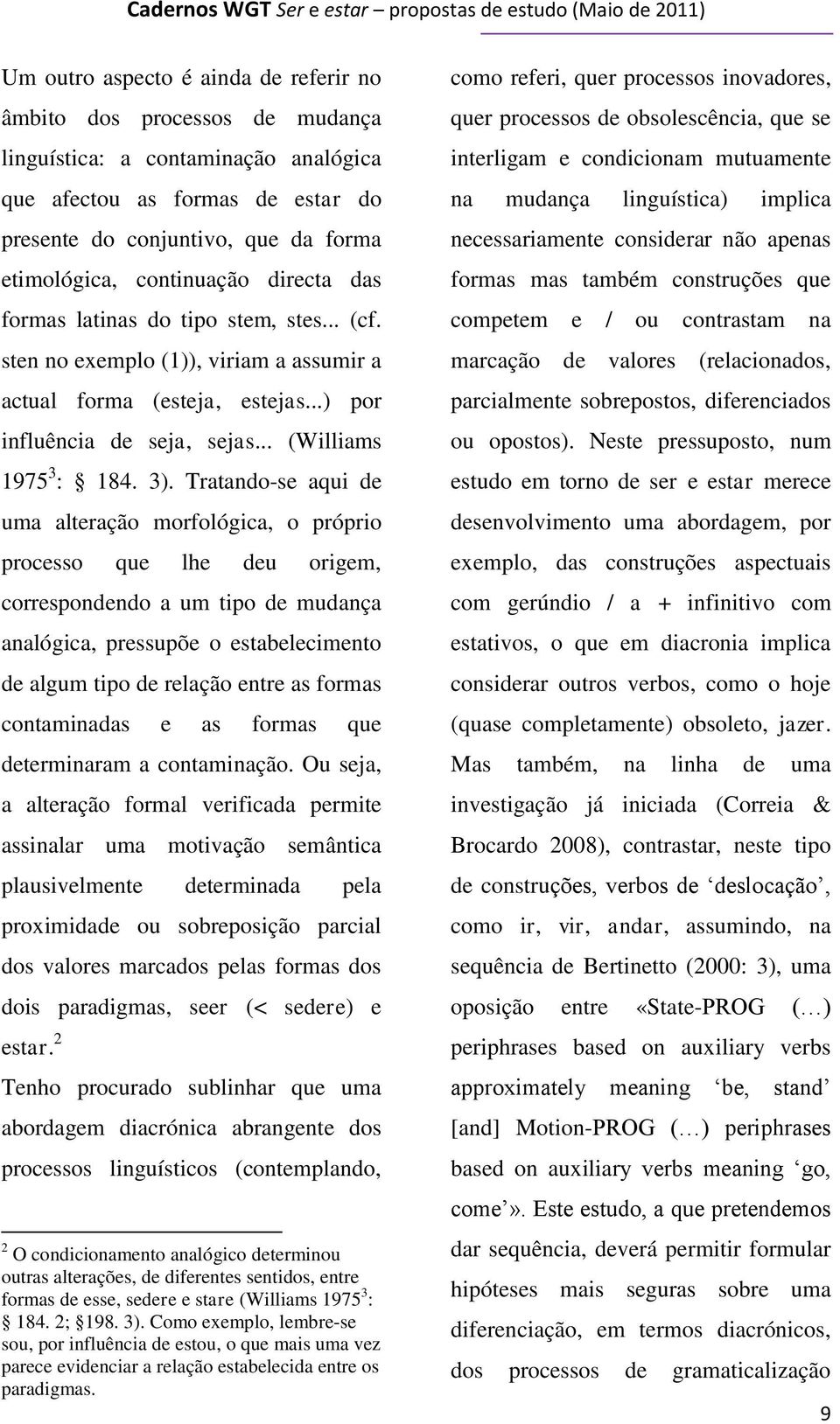 3). Tratando-se aqui de uma alteração morfológica, o próprio processo que lhe deu origem, correspondendo a um tipo de mudança analógica, pressupõe o estabelecimento de algum tipo de relação entre as