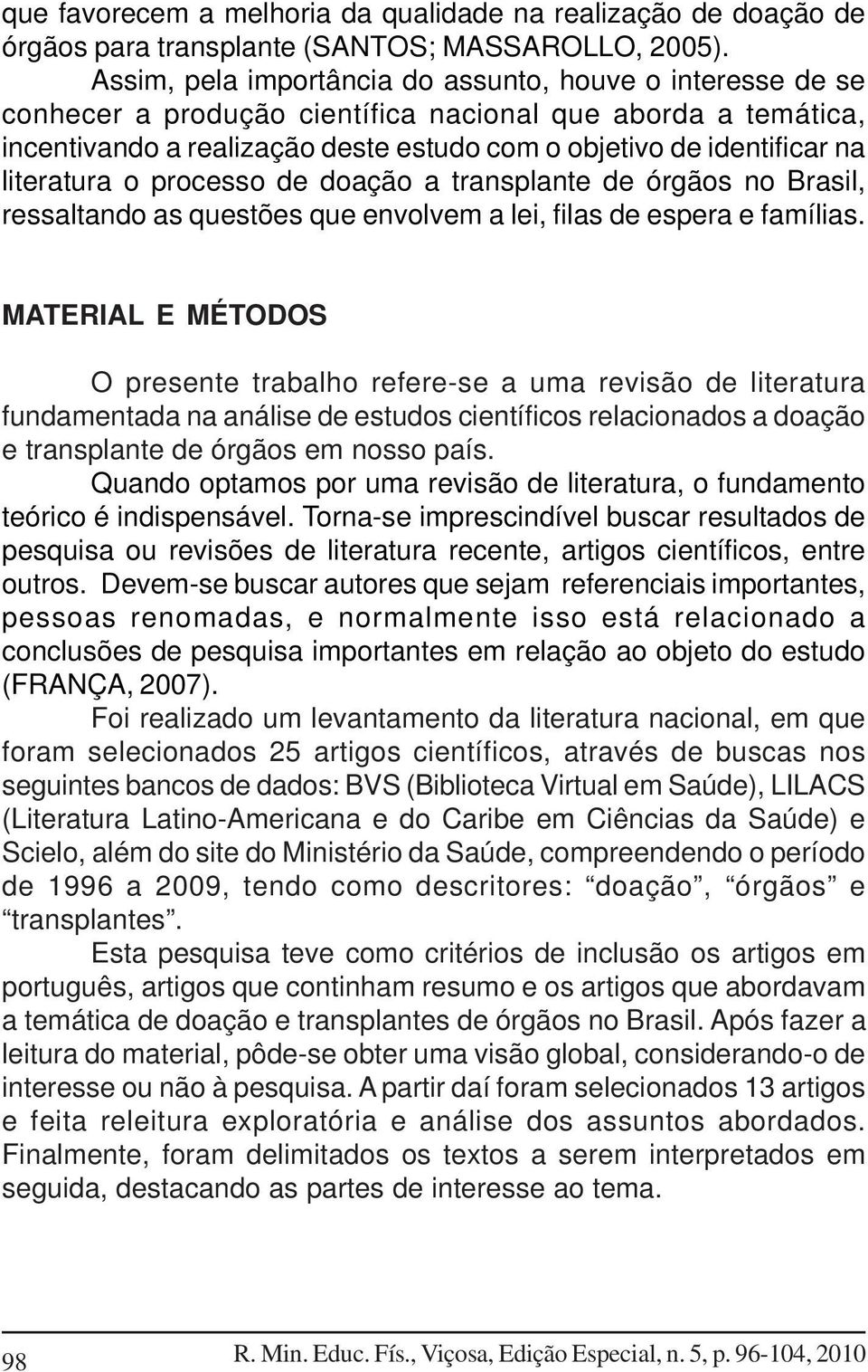 literatura o processo de doação a transplante de órgãos no Brasil, ressaltando as questões que envolvem a lei, filas de espera e famílias.