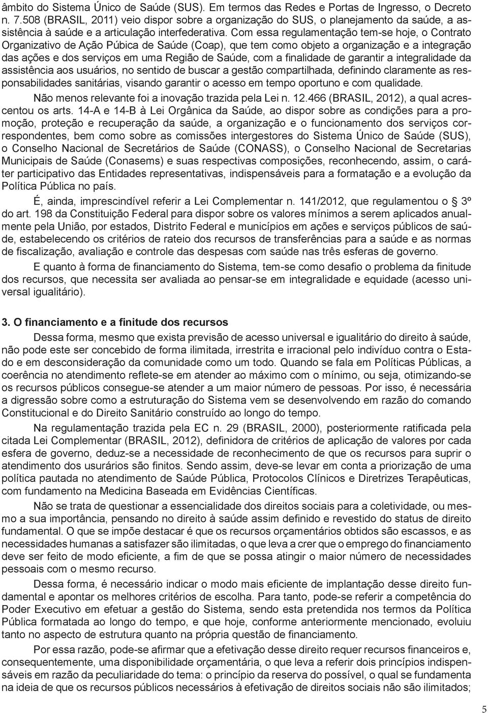 Com essa regulamentação tem-se hoje, o Contrato Organizativo de Ação Púbica de Saúde (Coap), que tem como objeto a organização e a integração das ações e dos serviços em uma Região de Saúde, com a