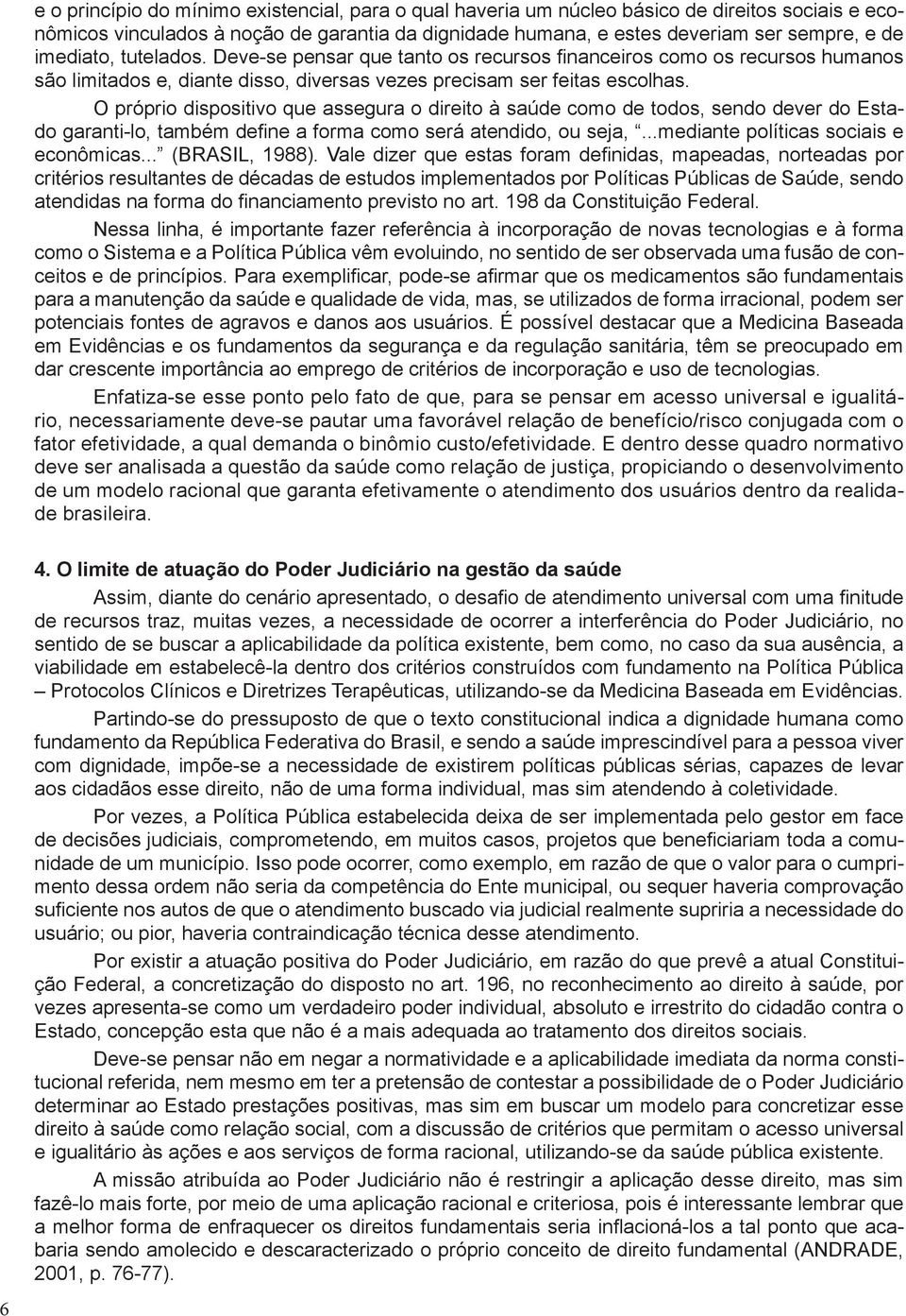 O próprio dispositivo que assegura o direito à saúde como de todos, sendo dever do Estado garanti-lo, também define a forma como será atendido, ou seja,...mediante políticas sociais e econômicas.