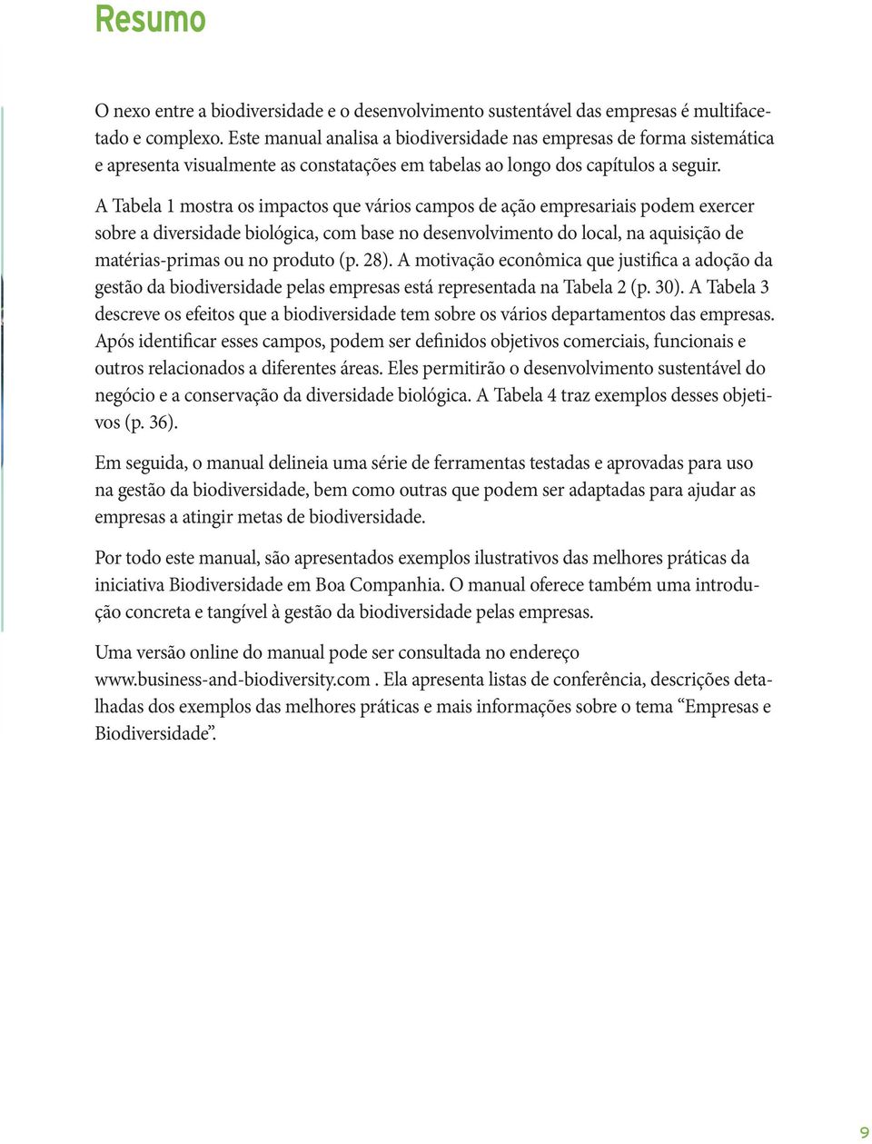 A Tabela 1 mostra os impactos que vários campos de ação empresariais podem exercer sobre a diversidade biológica, com base no desenvolvimento do local, na aquisição de matérias-primas ou no produto