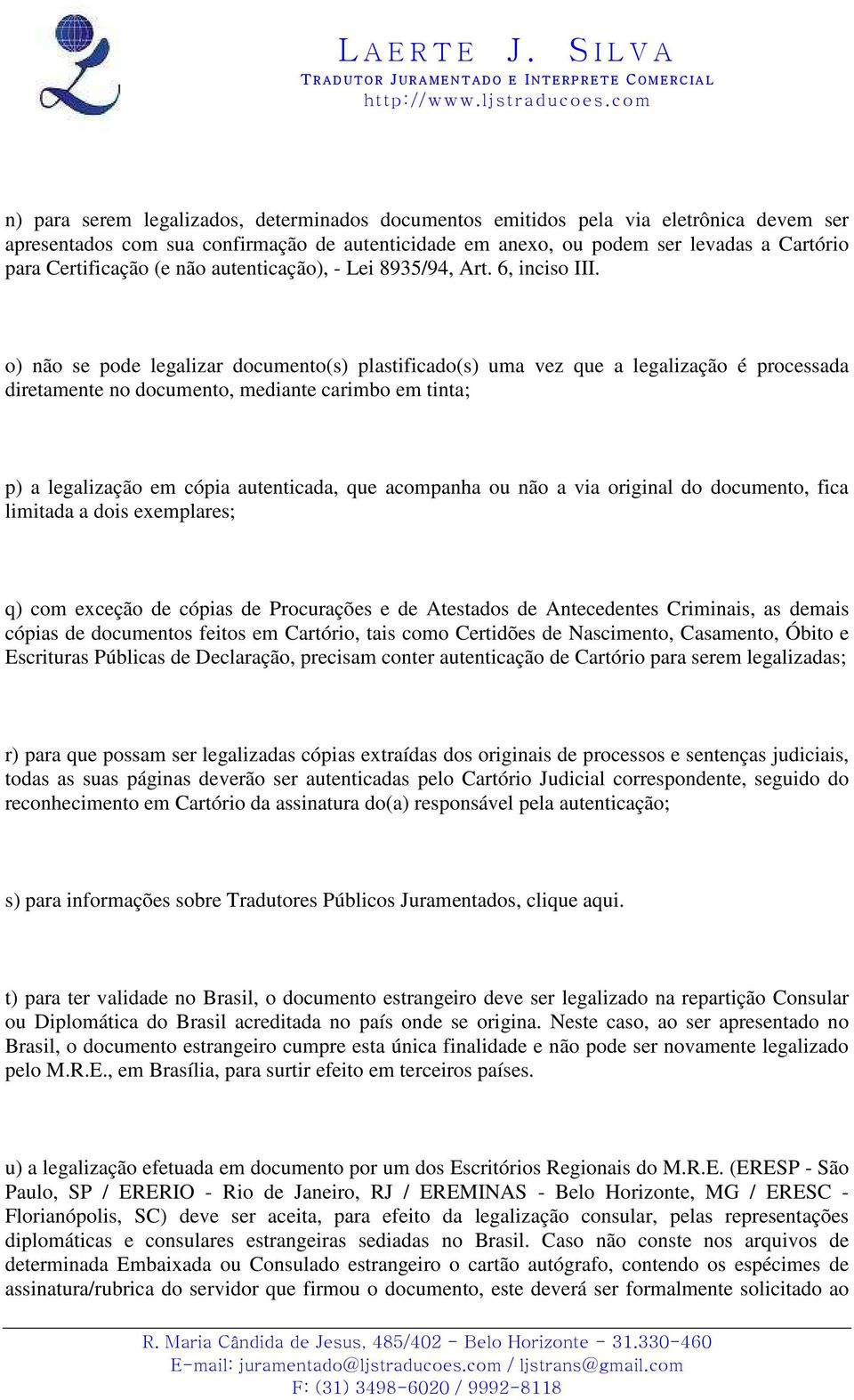 o) não se pode legalizar documento(s) plastificado(s) uma vez que a legalização é processada diretamente no documento, mediante carimbo em tinta; p) a legalização em cópia autenticada, que acompanha