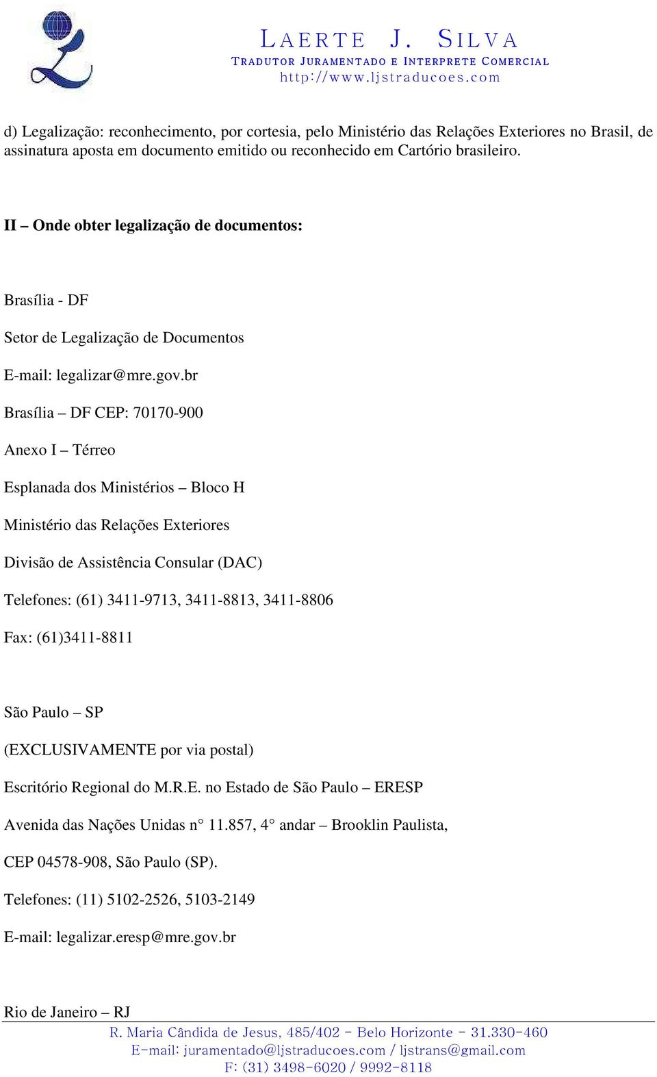 br Brasília DF CEP: 70170-900 Anexo I Térreo Esplanada dos Ministérios Bloco H Ministério das Relações Exteriores Divisão de Assistência Consular (DAC) Telefones: (61) 3411-9713, 3411-8813, 3411-8806