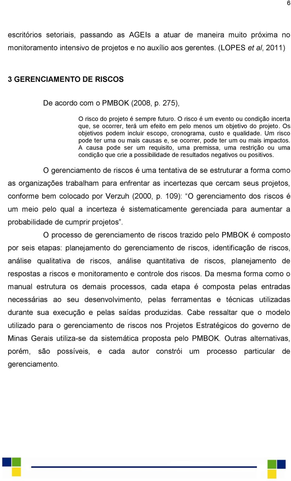 O risco é um evento ou condição incerta que, se ocorrer, terá um efeito em pelo menos um objetivo do projeto. Os objetivos podem incluir escopo, cronograma, custo e qualidade.