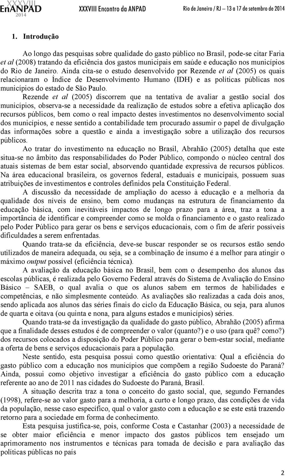 Ainda cita-se o estudo desenvolvido por Rezende et al (2005) os quais relacionaram o Índice de Desenvolvimento Humano (IDH) e as políticas públicas nos municípios do estado de São Paulo.