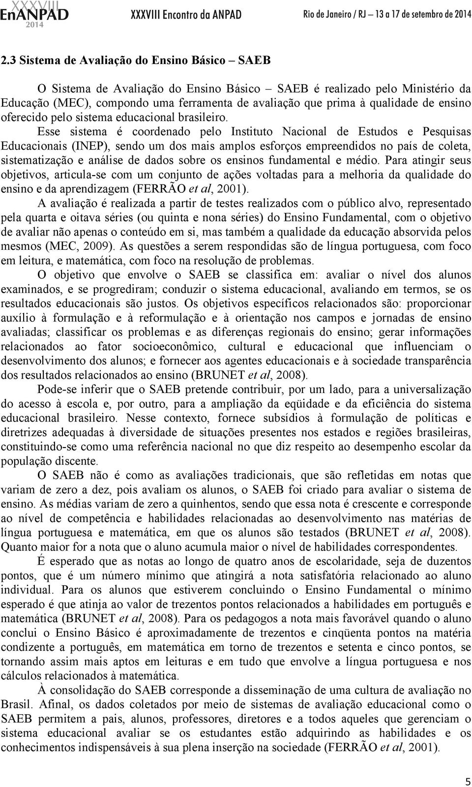 Esse sistema é coordenado pelo Instituto Nacional de Estudos e Pesquisas Educacionais (INEP), sendo um dos mais amplos esforços empreendidos no país de coleta, sistematização e análise de dados sobre