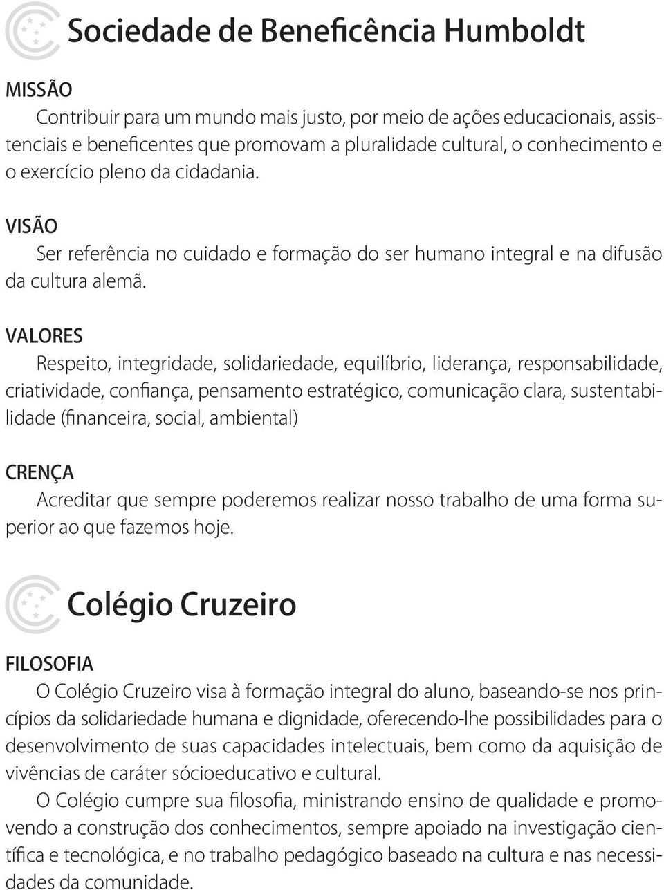 VALORES Respeito, integridade, solidariedade, equilíbrio, liderança, responsabilidade, criatividade, confiança, pensamento estratégico, comunicação clara, sustentabilidade (financeira, social,