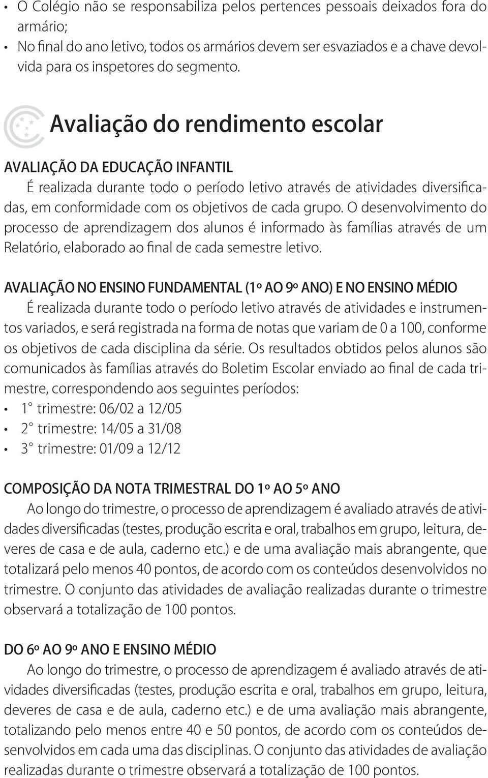 O desenvolvimento do processo de aprendizagem dos alunos é informado às famílias através de um Relatório, elaborado ao final de cada semestre letivo.