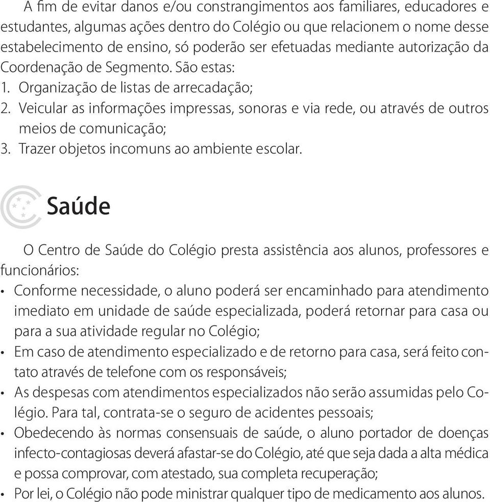 Veicular as informações impressas, sonoras e via rede, ou através de outros meios de comunicação; 3. Trazer objetos incomuns ao ambiente escolar.