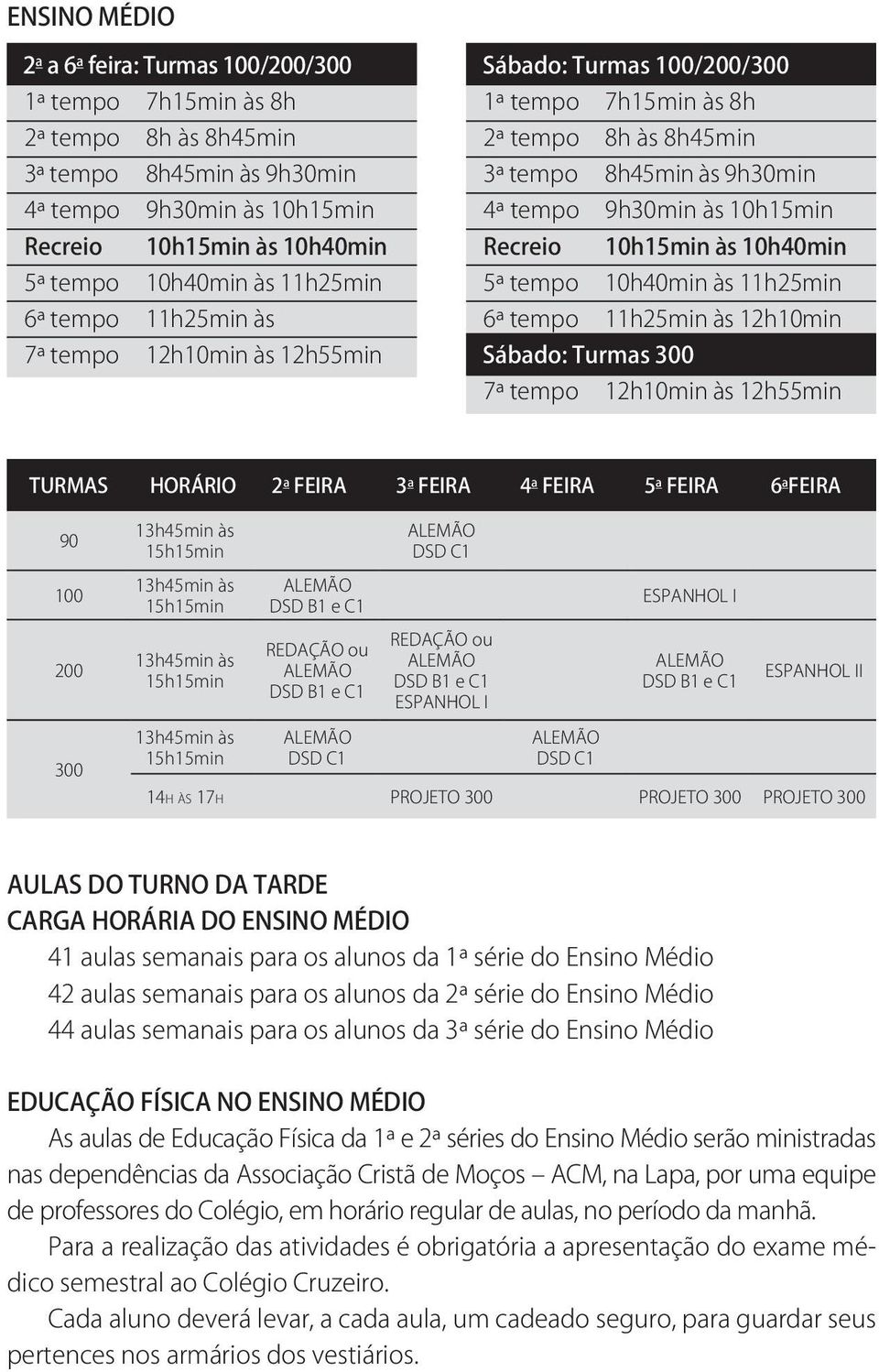 Recreio 10h15min às 10h40min 5ª tempo 10h40min às 11h25min 6ª tempo 11h25min às 12h10min Sábado: Turmas 300 7ª tempo 12h10min às 12h55min TURMAS HORÁRIO 2 a FEIRA 3 a FEIRA 4 a FEIRA 5 a FEIRA 6 a