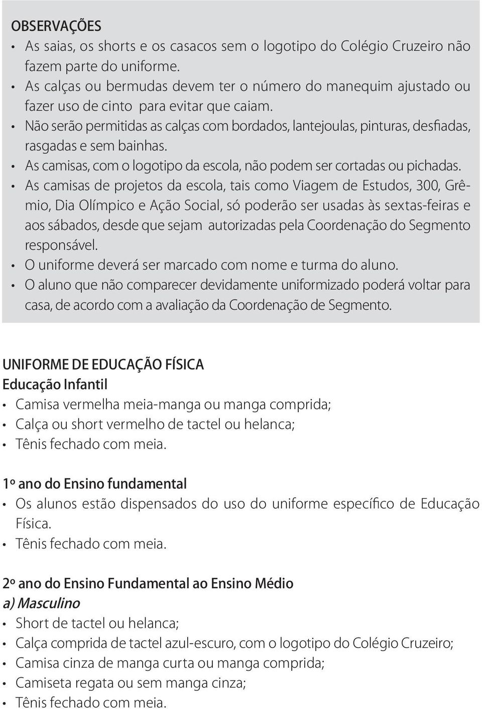 Não serão permitidas as calças com bordados, lantejoulas, pinturas, desfiadas, rasgadas e sem bainhas. As camisas, com o logotipo da escola, não podem ser cortadas ou pichadas.