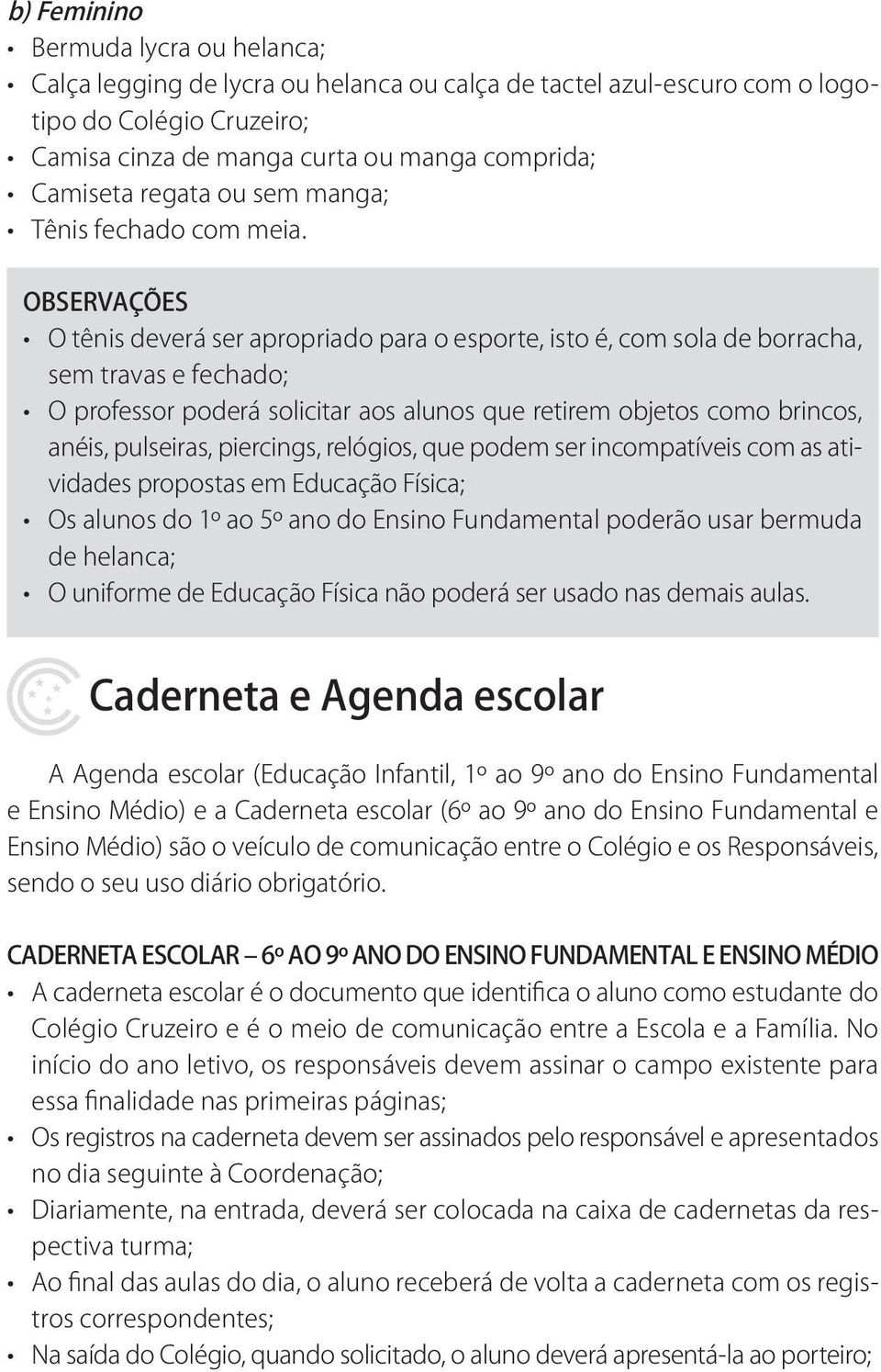 OBSERVAÇÕES O tênis deverá ser apropriado para o esporte, isto é, com sola de borracha, sem travas e fechado; O professor poderá solicitar aos alunos que retirem objetos como brincos, anéis,