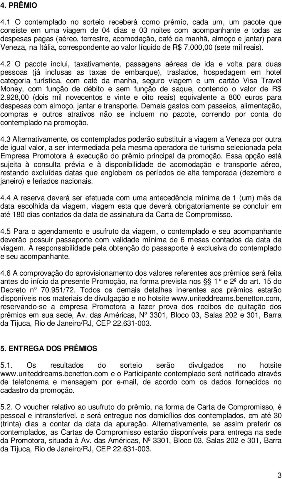 manhã, almoço e jantar) para Veneza, na Itália, correspondente ao valor líquido de R$ 7.000,00 (sete mil reais). 4.