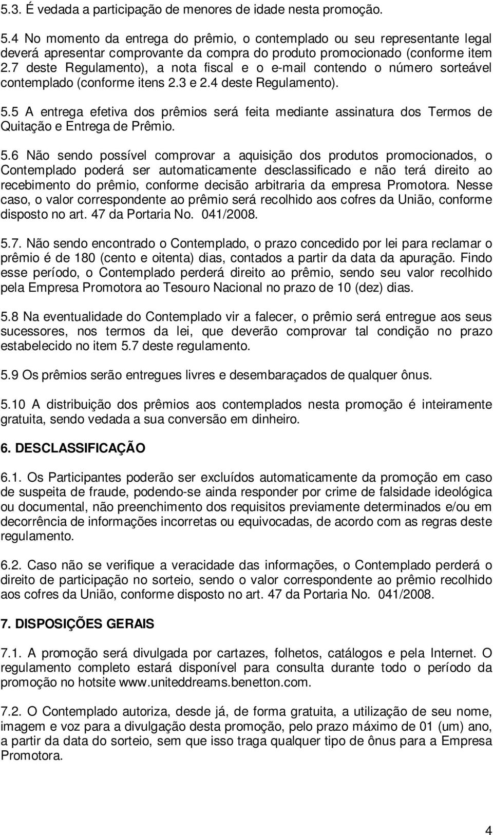 7 deste Regulamento), a nota fiscal e o e-mail contendo o número sorteável contemplado (conforme itens 2.3 e 2.4 deste Regulamento). 5.