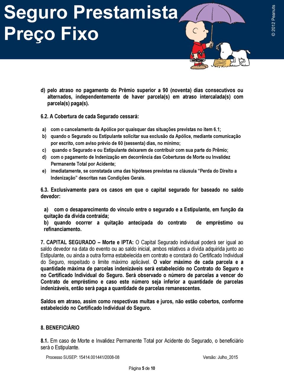 1; b) quando o Segurado ou Estipulante solicitar sua exclusão da Apólice, mediante comunicação por escrito, com aviso prévio de 60 (sessenta) dias, no mínimo; c) quando o Segurado e ou Estipulante