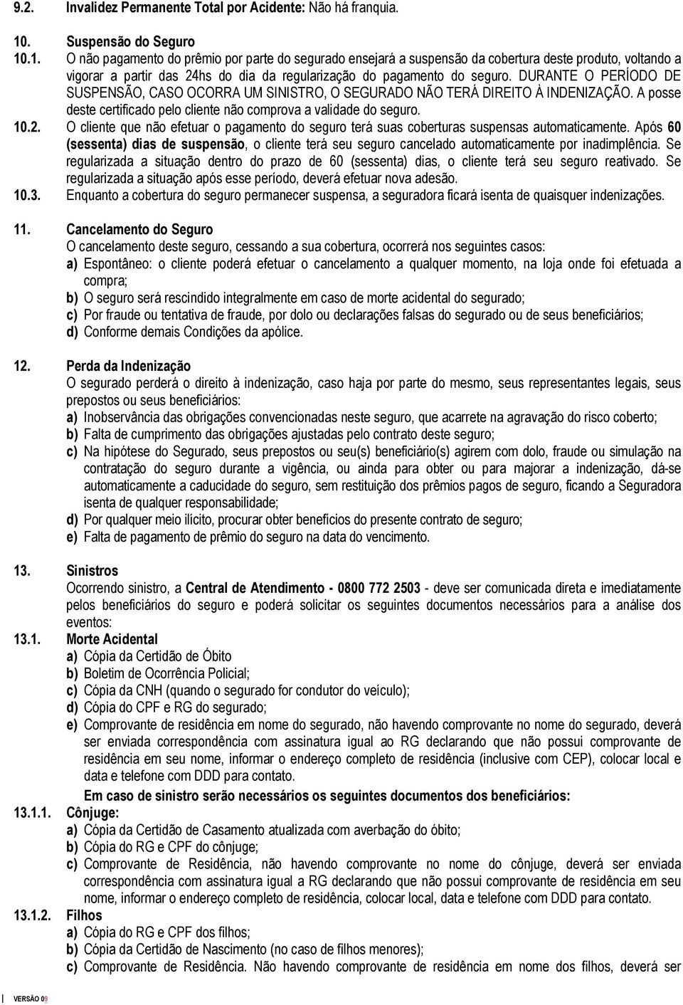 .1. O não pagamento do prêmio por parte do segurado ensejará a suspensão da cobertura deste produto, voltando a vigorar a partir das 24hs do dia da regularização do pagamento do seguro.