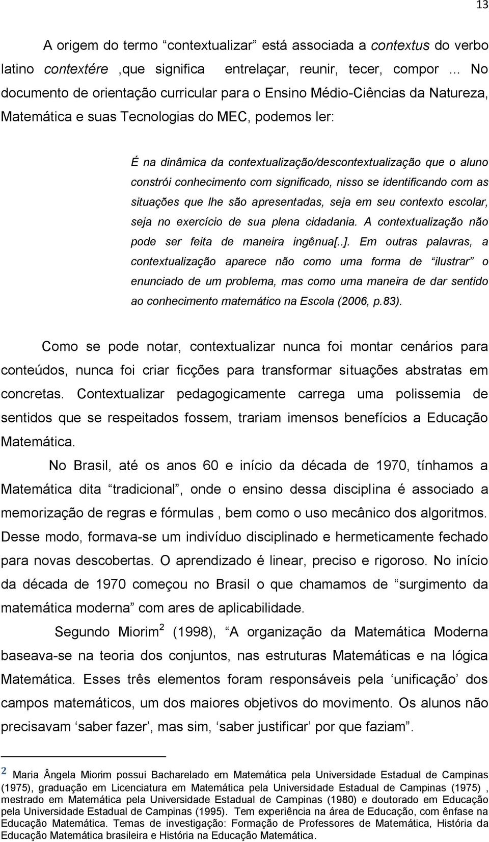 constrói conhecimento com significado, nisso se identificando com as situações que lhe são apresentadas, seja em seu contexto escolar, seja no exercício de sua plena cidadania.