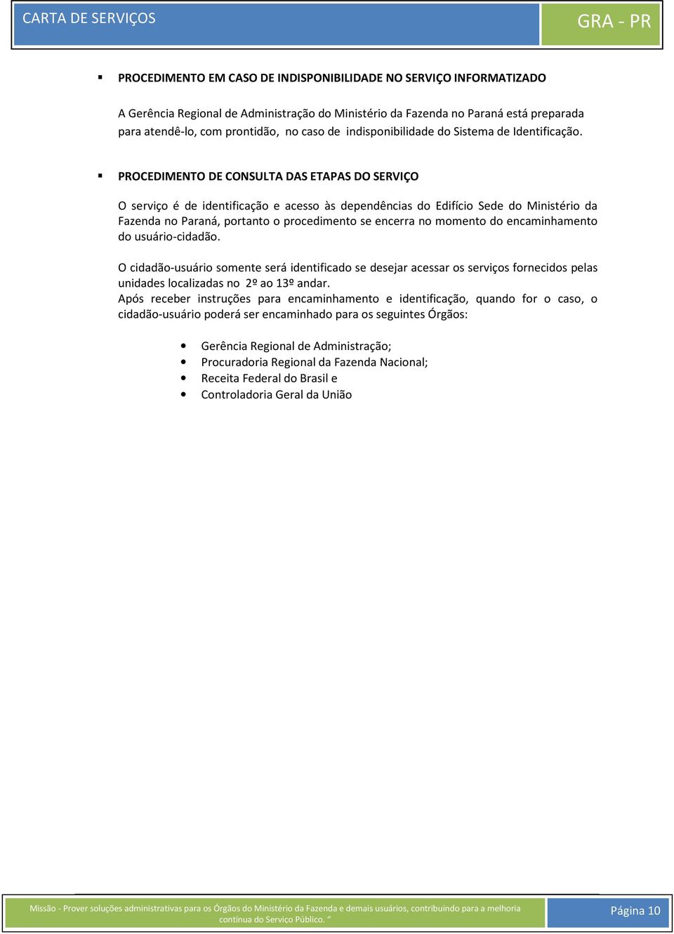 PROCEDIMENTO DE CONSULTA DAS ETAPAS DO SERVIÇO O serviço é de identificação e acesso às dependências do Edifício Sede do Ministério da Fazenda no Paraná, portanto o procedimento se encerra no momento