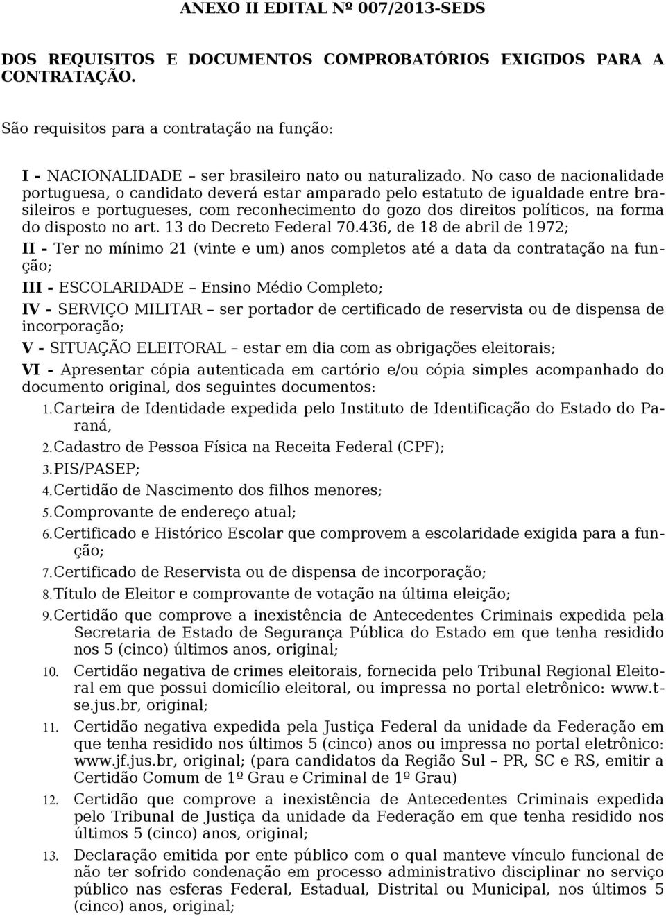 No caso de nacionalidade portuguesa, o candidato deverá estar amparado pelo estatuto de igualdade entre brasileiros e portugueses, com reconhecimento do gozo dos direitos políticos, na forma do