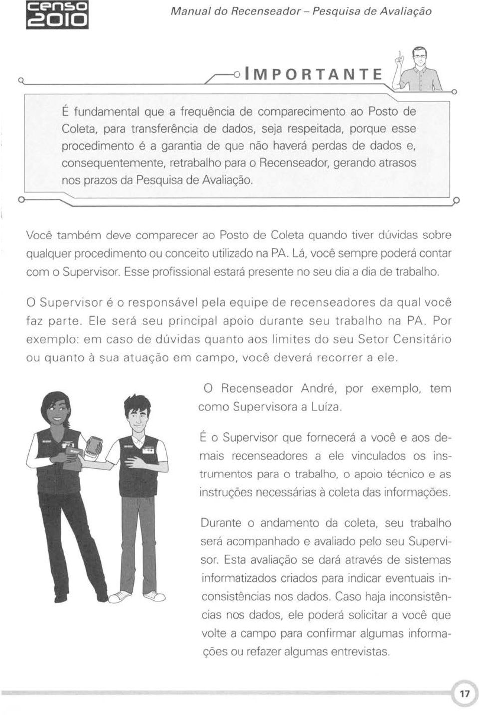 Você também deve comparecer ao Posto de Coleta quando tiver dúvidas sobre qualquer procedimento ou conceito utilizado na PA. Lá, você sempre poderá contar com o Supervisor.