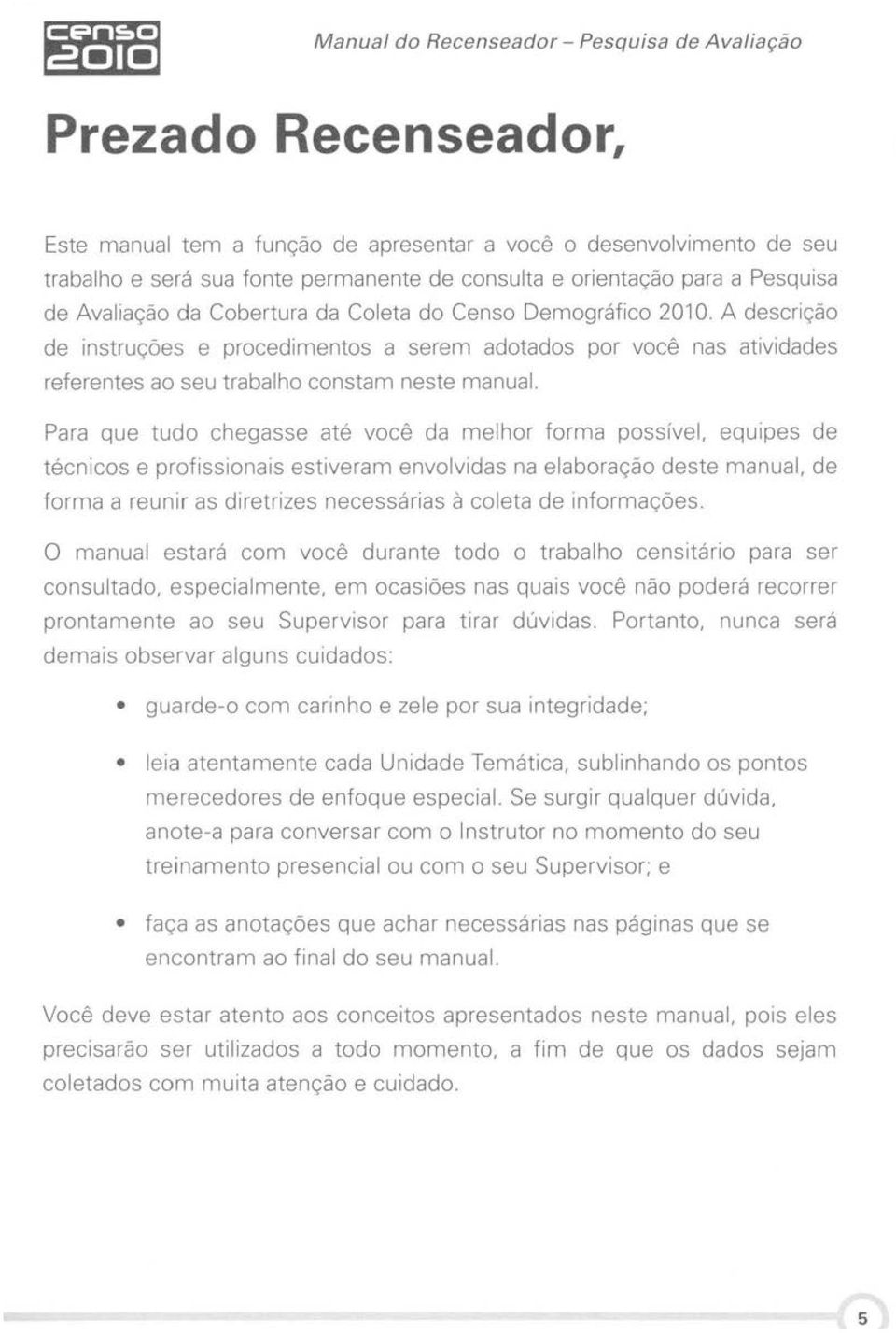 A descrição de instruções e procedimentos a serem adotados por você nas atividades referentes ao seu trabalho constam neste manual.