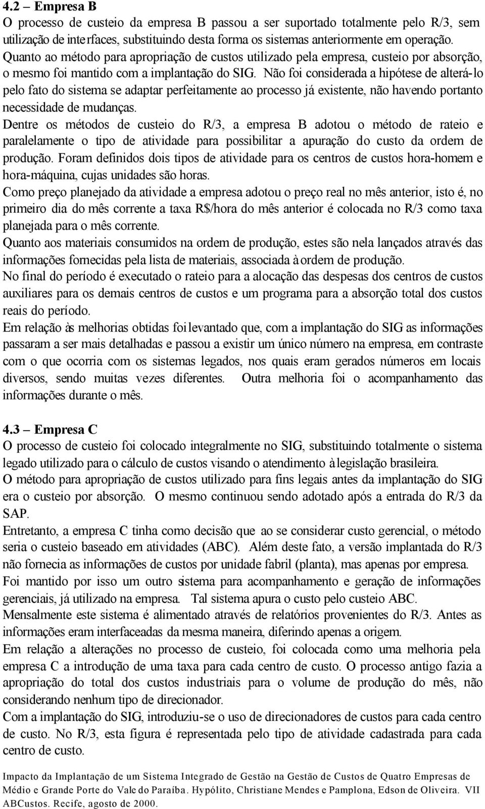 Não foi considerada a hipótese de alterá-lo pelo fato do sistema se adaptar perfeitamente ao processo já existente, não havendo portanto necessidade de mudanças.