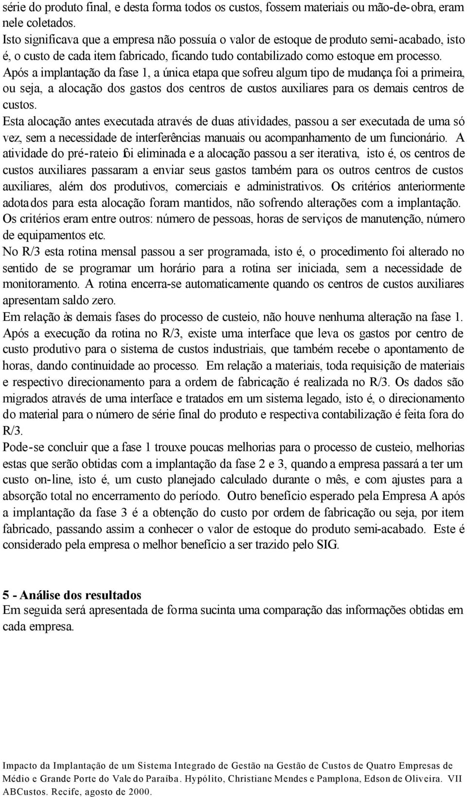 Após a implantação da fase 1, a única etapa que sofreu algum tipo de mudança foi a primeira, ou seja, a alocação dos gastos dos centros de custos auxiliares para os demais centros de custos.