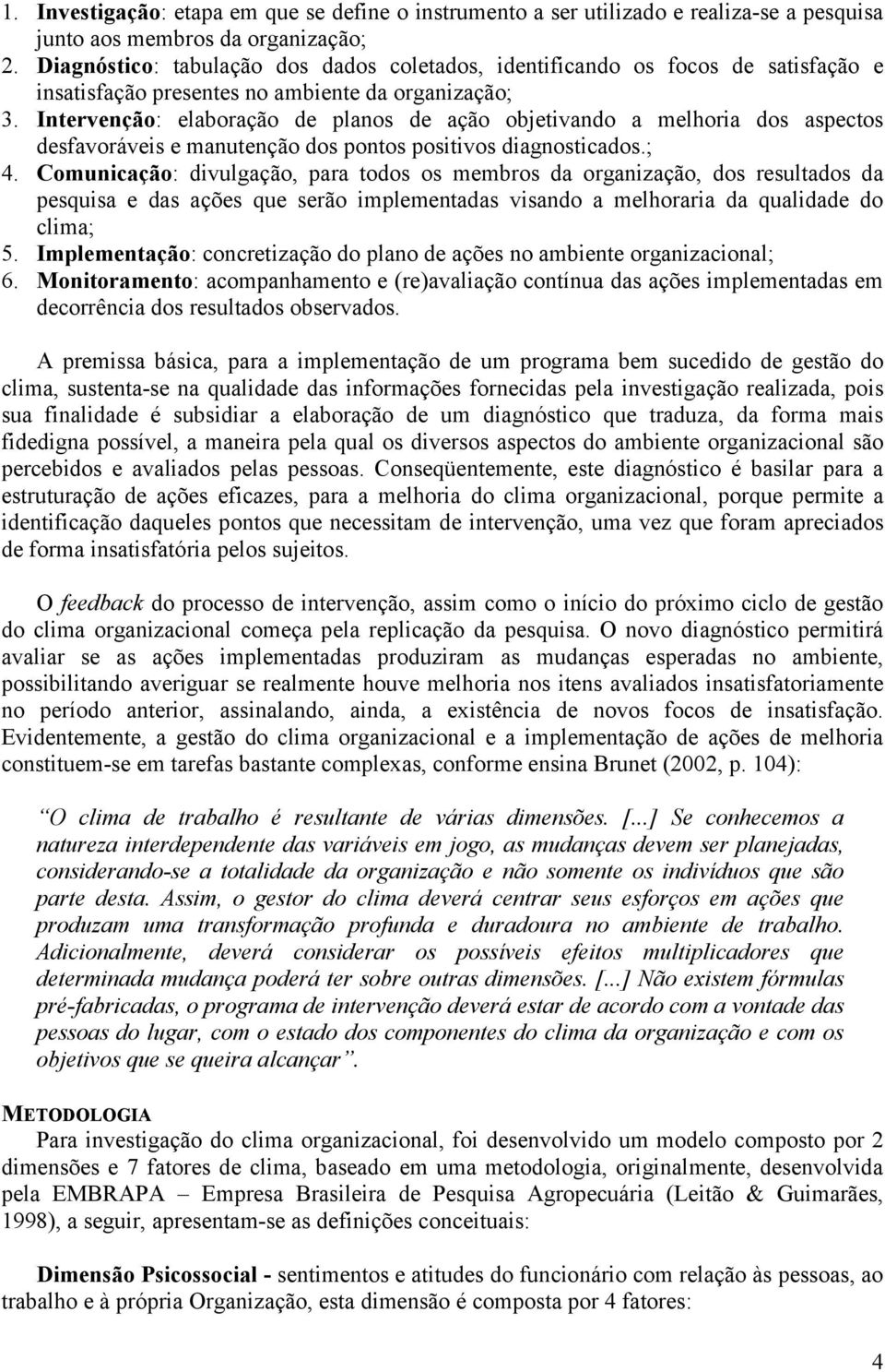 Intervenção: elaboração de planos de ação objetivando a melhoria dos aspectos desfavoráveis e manutenção dos pontos positivos diagnosticados.; 4.