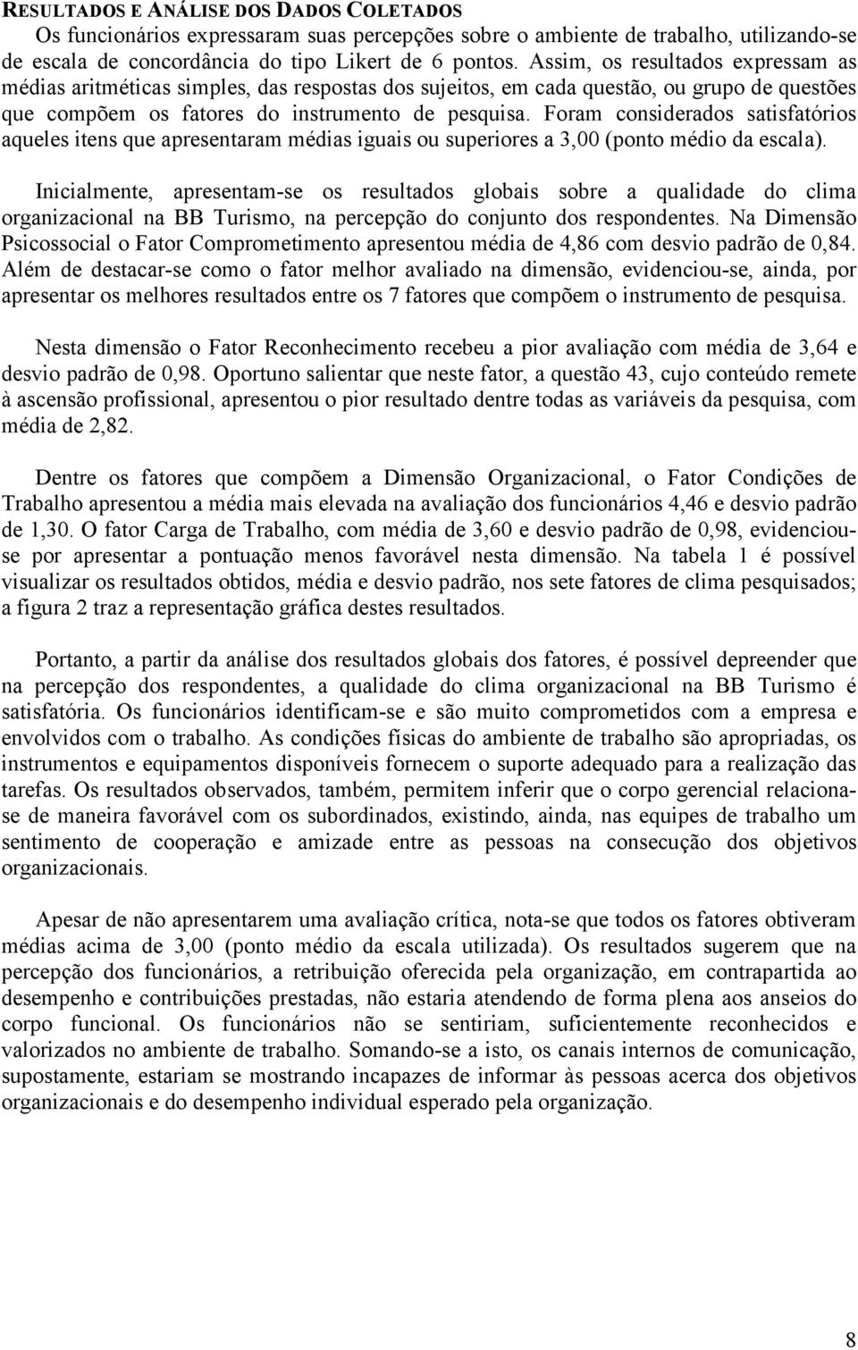 Foram considerados satisfatórios aqueles itens que apresentaram médias iguais ou superiores a 3,00 (ponto médio da escala).