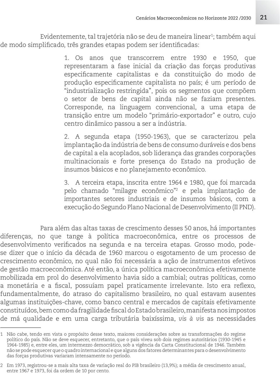 capitalista no país; é um período de industrialização restringida, pois os segmentos que compõem o setor de bens de capital ainda não se faziam presentes.