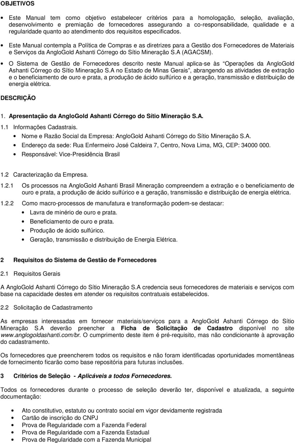 Este Manual contempla a Política de Compras e as diretrizes para a Gestão dos Fornecedores de Materiais e Serviços da AngloGold Ashanti Córrego do Sítio Mineração S.A (AGACSM).