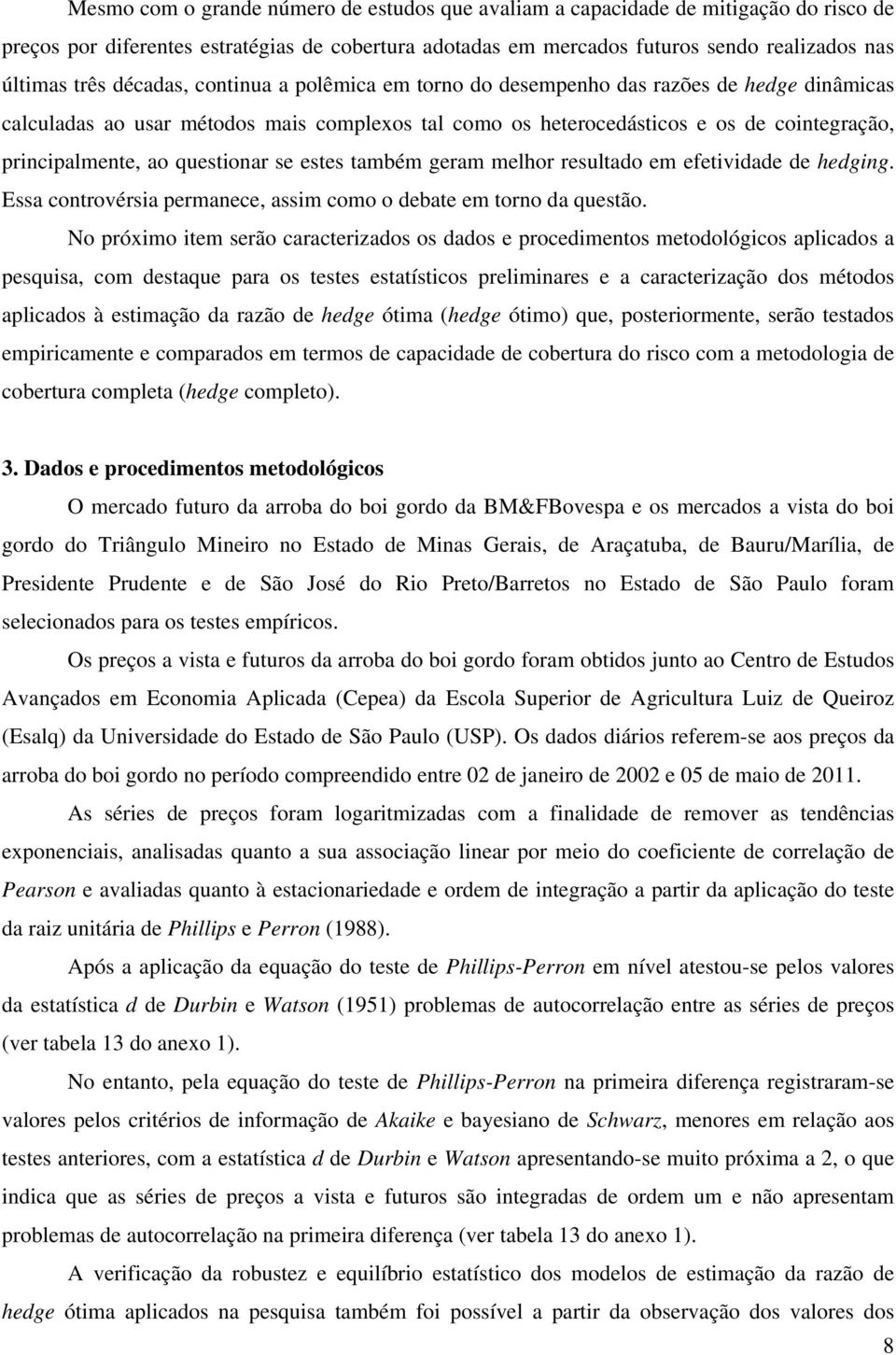 questionar se estes também geram melhor resultado em efetividade de hedging. Essa controvérsia permanece, assim como o debate em torno da questão.